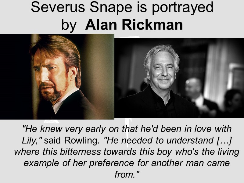 Severus Snape is portrayed by  Alan Rickman  